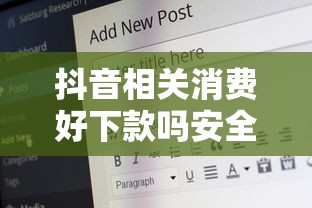 抖音相关消费好下款吗安全吗？5个平台试试看哪个能下款