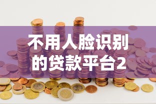 不用人脸识别的贷款平台2025（最新发布！）5个十大良心贷款平台利息低一点
