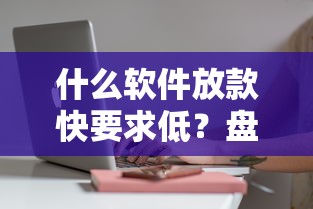 什么软件放款快要求低？盘点7个网黑征信黑有没有下款的口子给你参考
