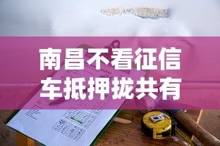 南昌不看征信车抵押拢共有哪些选择？7个手机借钱平台详解