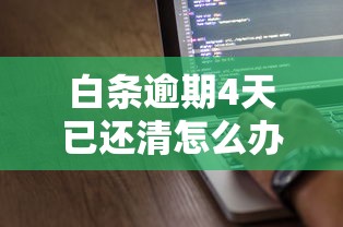 白条逾期4天已还清怎么办