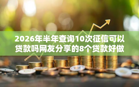 2026年半年查询10次征信可以贷款吗网友分享的8个贷款好做不看征信的口子我觉得不错！