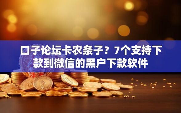 口子论坛卡农条子？7个支持下款到微信的黑户下款软件