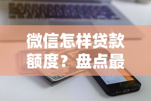微信怎样贷款额度？盘点最新8个现在能借钱的平台