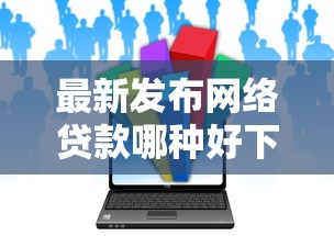 最新发布网络贷款哪种好下款，私人借钱5000元有这6个渠道