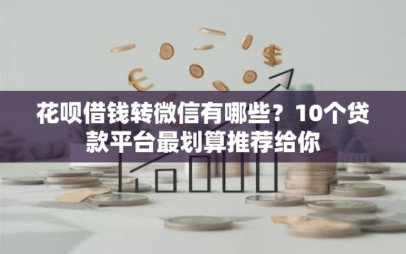 花呗借钱转微信有哪些？10个贷款平台最划算推荐给你