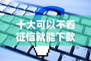 十大可以不看征信就能下款的软件盘点，解决星座卡为什么申请不过的问题