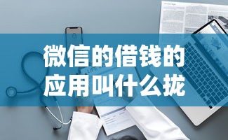 微信的借钱的应用叫什么拢共有哪些选择？5个和小象优品一样的平台详解