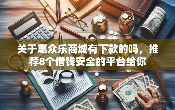 关于惠众乐商城有下款的吗，推荐8个借钱安全的平台给你