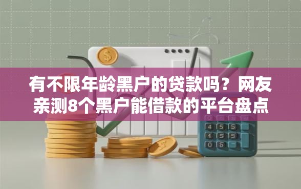 有不限年龄黑户的贷款吗？网友亲测8个黑户能借款的平台盘点