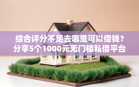 综合评分不足去哪里可以借钱？分享5个1000元无门槛私借平台