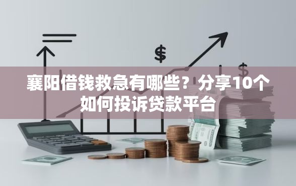襄阳借钱救急有哪些？分享10个如何投诉贷款平台