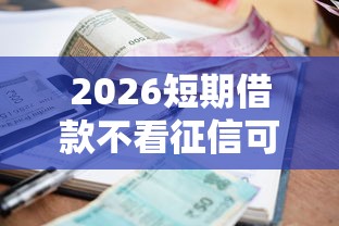 2026短期借款不看征信可以吗，差8千元就选这5个平台