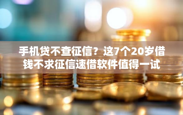 手机贷不查征信？这7个20岁借钱不求征信速借软件值得一试