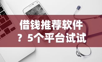 借钱推荐软件？5个平台试试看哪个能下款