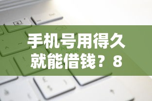 手机号用得久就能借钱？8个平台试试看哪个能下款