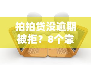 拍拍贷没逾期被拒？8个靠谱靠谱的借款平台推荐