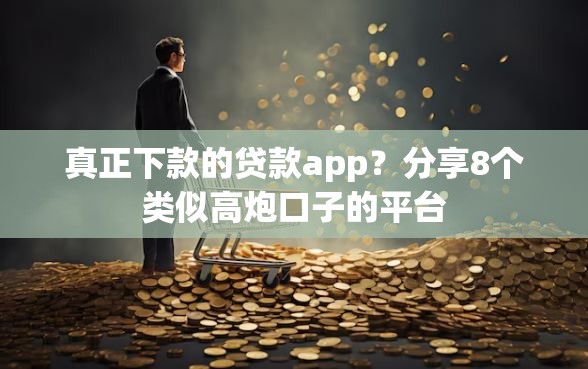 真正下款的贷款app？分享8个类似高炮口子的平台