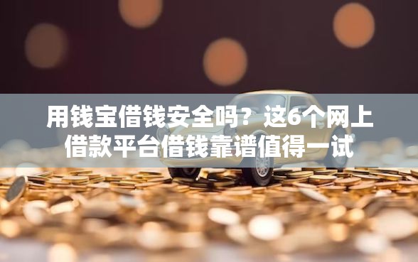 用钱宝借钱安全吗？这6个网上借款平台借钱靠谱值得一试