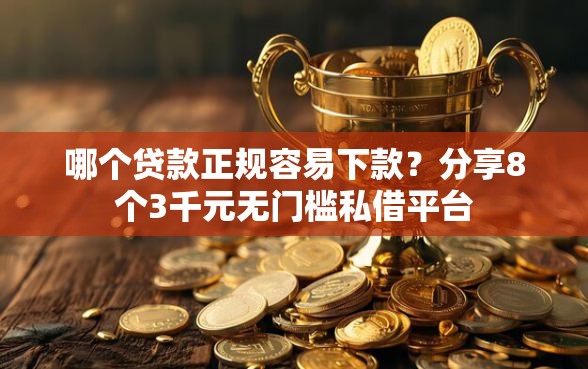 哪个贷款正规容易下款？分享8个3千元无门槛私借平台
