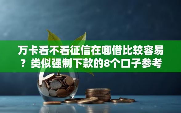 万卡看不看征信在哪借比较容易？类似强制下款的8个口子参考