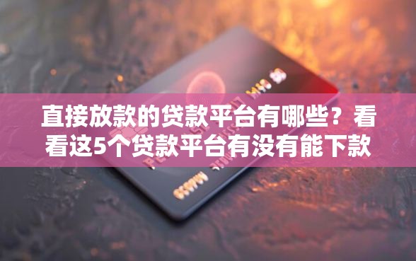 直接放款的贷款平台有哪些？看看这5个贷款平台有没有能下款的