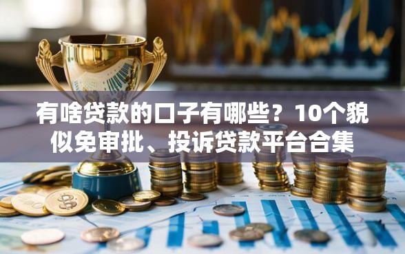 有啥贷款的口子有哪些？10个貌似免审批、投诉贷款平台合集
