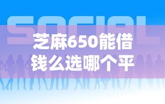 芝麻650能借钱么选哪个平台？7个贷款平台好下款推荐