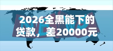 2026全黑能下的贷款，差20000元就选这6个平台