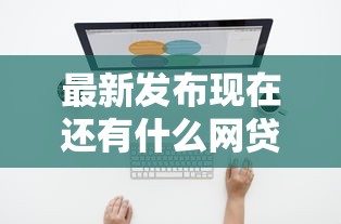 最新发布现在还有什么网贷可以下款的，私人借钱4千元有这7个渠道