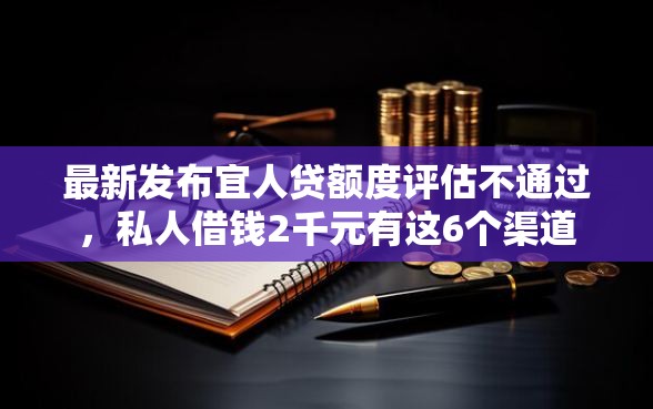 最新发布宜人贷额度评估不通过，私人借钱2千元有这6个渠道