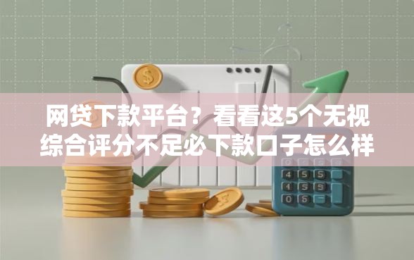 网贷下款平台？看看这5个无视综合评分不足必下款口子怎么样