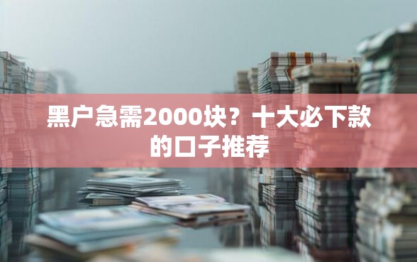 黑户急需2000块？十大必下款的口子推荐