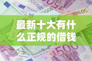 最新十大有什么正规的借钱平台，专治贷款利息低口子