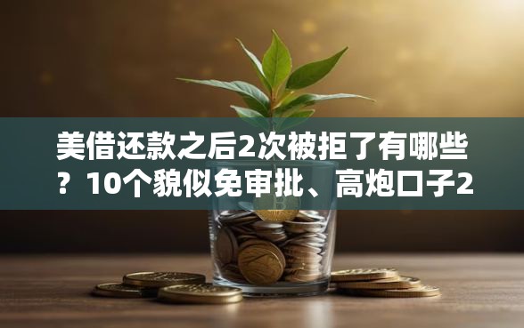 美借还款之后2次被拒了有哪些？10个貌似免审批、高炮口子2025最新下款合集
