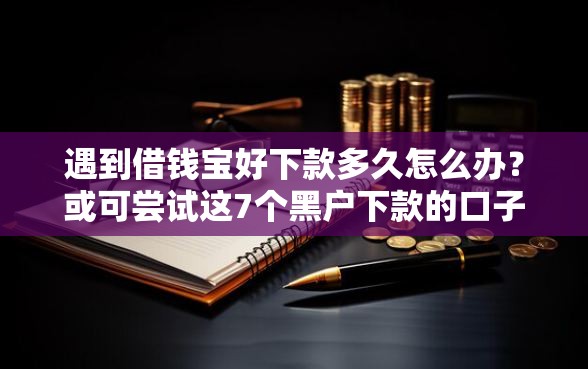 遇到借钱宝好下款多久怎么办？或可尝试这7个黑户下款的口子