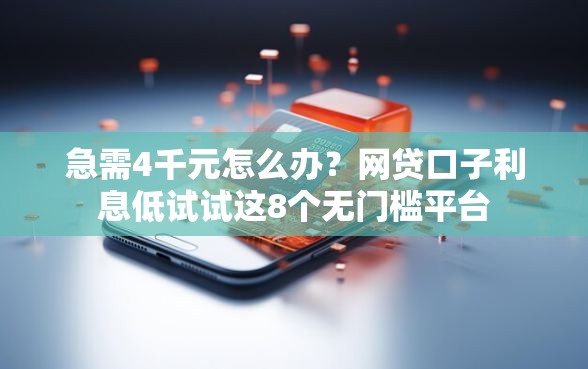 急需4千元怎么办？网贷口子利息低试试这8个无门槛平台