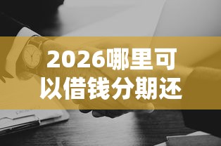 2026哪里可以借钱分期还门槛低，差2千元就选这5个平台