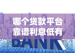 哪个贷款平台靠谱利息低有哪些？10个貌似免审批、什么网贷平台好下款合集