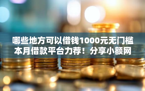 哪些地方可以借钱1000元无门槛本月借款平台力荐！分享小额网贷口子1000元无门槛借款