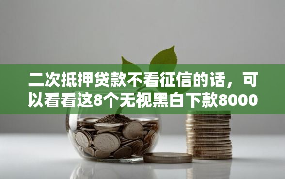 二次抵押贷款不看征信的话，可以看看这8个无视黑白下款8000左右的口子
