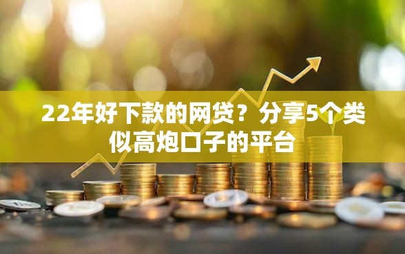 22年好下款的网贷？分享5个类似高炮口子的平台