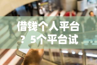 借钱个人平台？5个平台试试看哪个能下款
