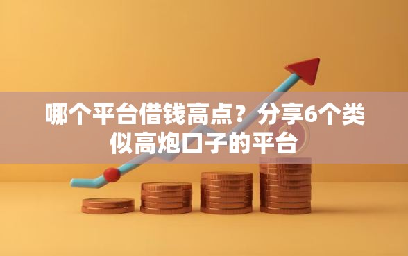 哪个平台借钱高点？分享6个类似高炮口子的平台