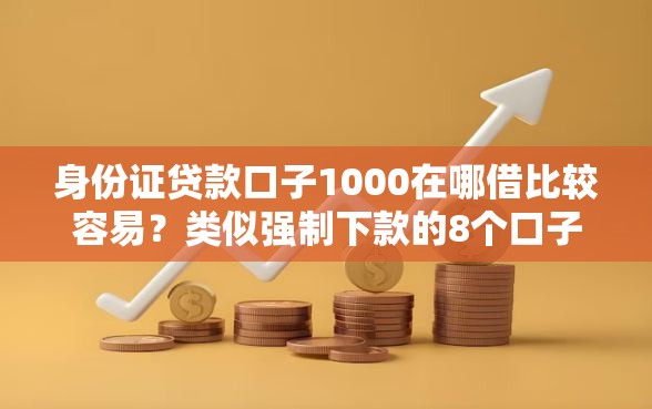 身份证贷款口子1000在哪借比较容易？类似强制下款的8个口子参考