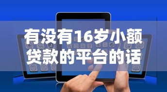有没有16岁小额贷款的平台的话，可以看看这7个学生可以贷款的平台