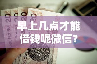 早上几点才能借钱呢微信？这5个黑白贷款不是高炮的平台值得一试