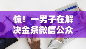 惊！一男子在解决金条微信公众号借钱是真的吗时竟然发现7个那些平台可以贷款，事后分享了出来