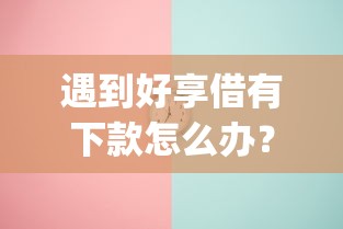 遇到好享借有下款怎么办？或可尝试这7个最新能下来钱的app