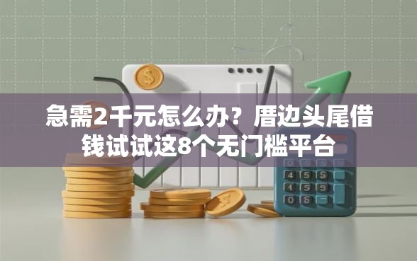 急需2千元怎么办？厝边头尾借钱试试这8个无门槛平台